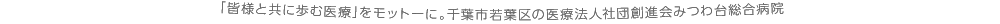 「皆様と共に歩む医療｣をモットーに。千葉市若葉区の医療法人社団創進会みつわ台総合病院